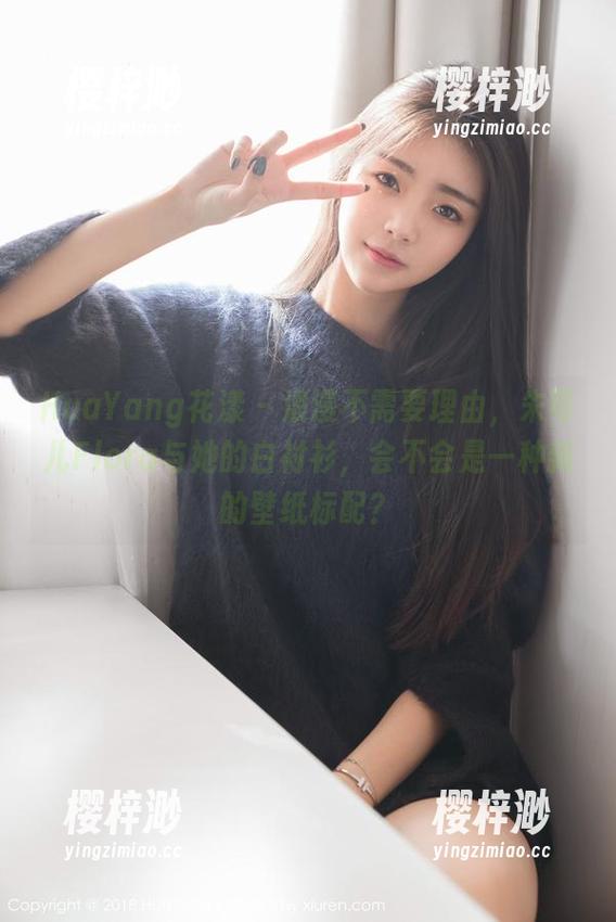 HuaYang花漾-朱可儿Flora HuaYang花漾 - 浪漫不需要理由,朱可儿Flora与她的白衬衫,会不会是一种新的壁纸标配?