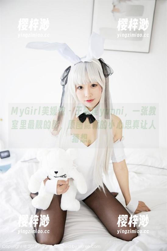 MyGirl美媛馆 - 王馨瑶yanni，一张教室里最靓的影，原图隐藏的小心思真让人猜想。